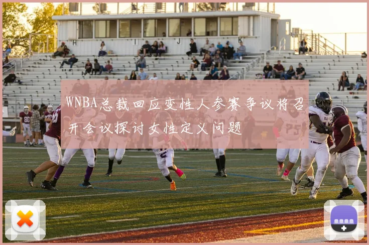 WNBA总裁回应变性人参赛争议将召开会议探讨女性定义问题